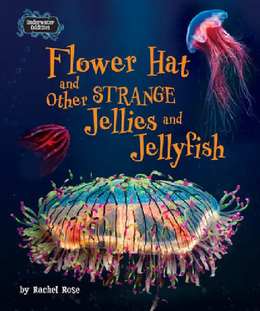 Flower Hat and Other Strange Jellies and Jellyfish by Rachel Rose