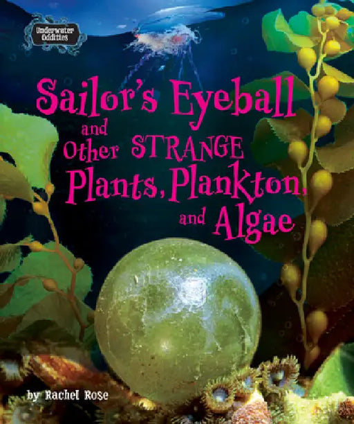 Sailor's Eyeball and Other Strange Plants, Plankton, and Algae by Rachel Rose