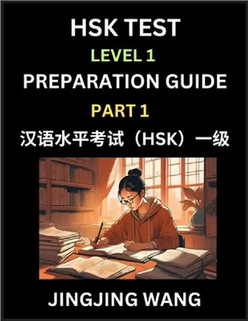 HSK Test Level 1 Preparation Guide (Part 1)- A Beginner's Study Material to Self-learn Mandarin Chinese Characters, Words, Example Sentences, Vocabula by Wang, Jingjing