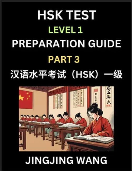 HSK Test Level 1 Preparation Guide (Part 3)- A Beginner's Study Material to Self-learn Mandarin Chinese Characters, Words, Example Sentences, Vocabula by Wang, Jingjing