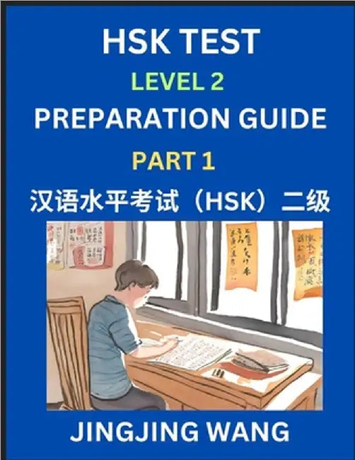 HSK Test Level 2 Preparation Guide (Part 1)- A Beginner's Study Material to Self-learn Mandarin Chinese Characters, Words, Example Sentences, Vocabula by Wang, Jingjing