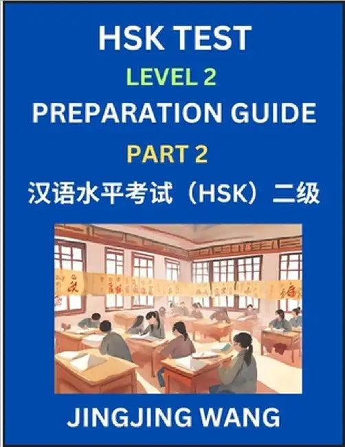 HSK Test Level 2 Preparation Guide (Part 2)- A Beginner's Study Material to Self-learn Mandarin Chinese Characters, Words, Example Sentences, Vocabula by Jingjing Wang