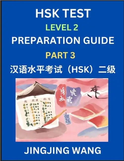 HSK Test Level 2 Preparation Guide (Part 3)- A Beginner's Study Material to Self-learn Mandarin Chinese Characters, Words, Example Sentences, Vocabula by Wang, Jingjing
