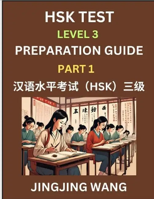 HSK Test Level 3 Preparation Guide (Part 1)- A Beginner's Study Material to Self-learn Mandarin Chinese Characters, Words, Example Sentences, Vocabula by Wang, Jingjing