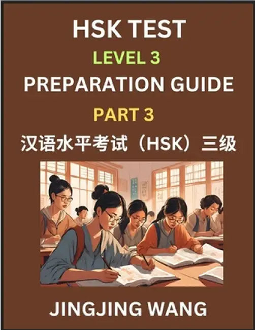 HSK Test Level 3 Preparation Guide (Part 3)- A Beginner's Study Material to Self-learn Mandarin Chinese Characters, Words, Example Sentences, Vocabula by Jingjing Wang