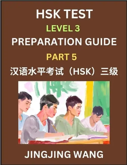 HSK Test Level 3 Preparation Guide (Part 5)- A Beginner's Study Material to Self-learn Mandarin Chinese Characters, Words, Example Sentences, Vocabula by Jingjing Wang