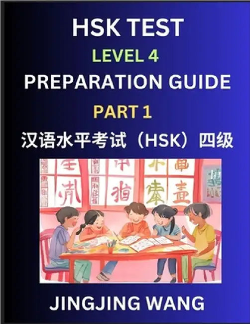 HSK Test Level 4 Preparation Guide (Part 1)- A Beginner's Study Material to Self-learn Mandarin Chinese Characters, Words, Example Sentences, Vocabula by Wang, Jingjing