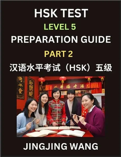 HSK Test Level 5 Course Preparation Guide (Part 2)- A Beginner's Course Study Material to Self-learn Mandarin Chinese Characters, Words, Example Sente by Jingjing Wang