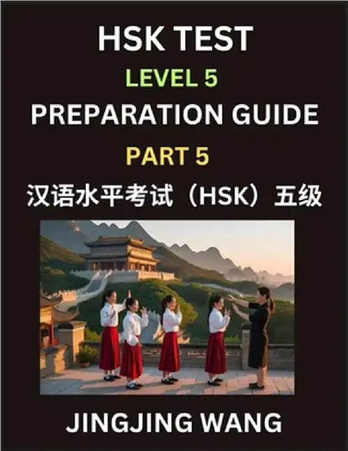 HSK Test Level 5 Course Preparation Guide (Part 5)- A Beginner's Course Study Material to Self-learn Mandarin Chinese Characters, Words, Example Sente by Wang, Jingjing