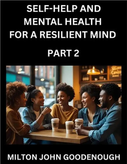 Self-help and Mental Health for a Resilient Mind (Part 2): Navigating Life's Challenges with Strength and Serenity, Cultivating Inner Peace in a Chaot by Goodenough, Milton John