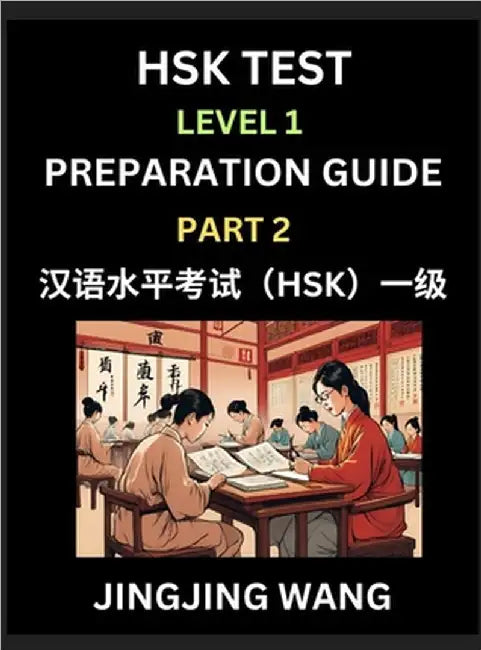 HSK Test Level 1 Preparation Guide (Part 2)- A Beginner's Study Material to Self-learn Mandarin Chinese Characters, Words, Example Sentences, Vocabula by Jingjing Wang