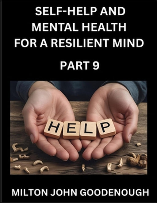 Self-help and Mental Health for a Resilient Mind (Part 9): Navigating Life's Challenges with Strength and Serenity, Cultivating Inner Peace in a Chaot by Milton John Goodenough