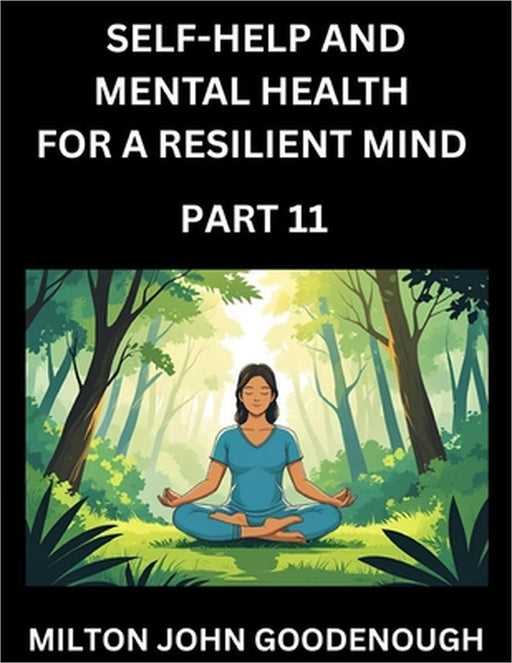 Self-help and Mental Health for a Resilient Mind (Part 11): Navigating Life's Challenges with Strength and Serenity, Cultivating Inner Peace in a Chao by Milton John Goodenough