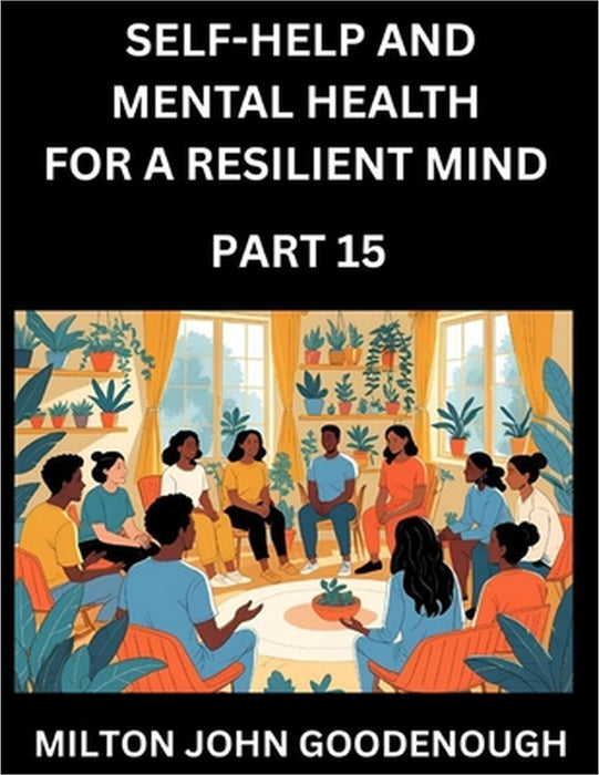 Self-help and Mental Health for a Resilient Mind (Part 15): Navigating Life's Challenges with Strength and Serenity, Cultivating Inner Peace in a Chao by Milton John Goodenough