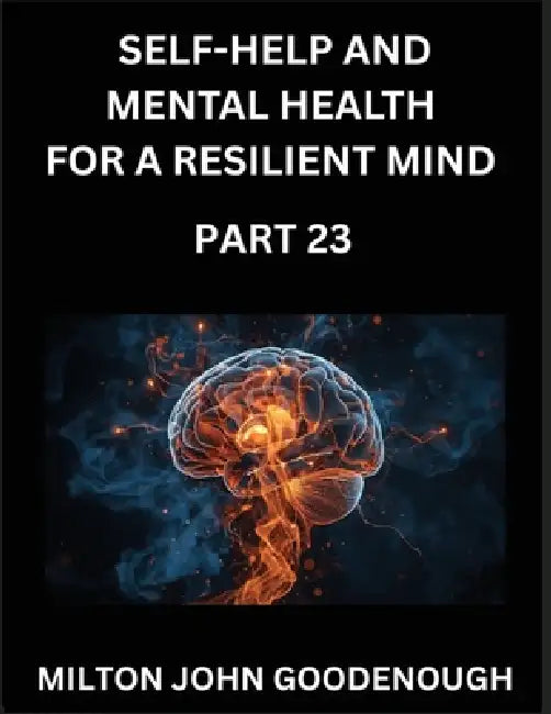 Self-help and Mental Health for a Resilient Mind (Part 23): Navigating Life's Challenges with Strength and Serenity, Cultivating Inner Peace in a Chao by Milton John Goodenough