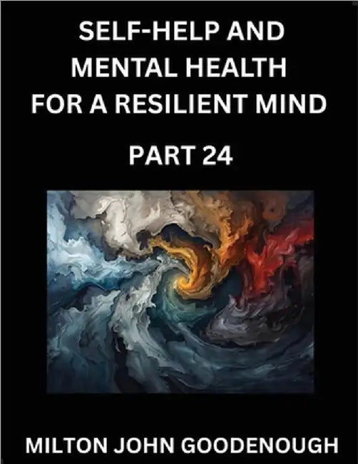 Self-help and Mental Health for a Resilient Mind (Part 24): Navigating Life's Challenges with Strength and Serenity, Cultivating Inner Peace in a Chao by Goodenough, Milton John