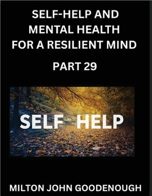 Self-help and Mental Health for a Resilient Mind (Part 29): Navigating Life's Challenges with Strength and Serenity, Cultivating Inner Peace in a Chao by Goodenough, Milton John