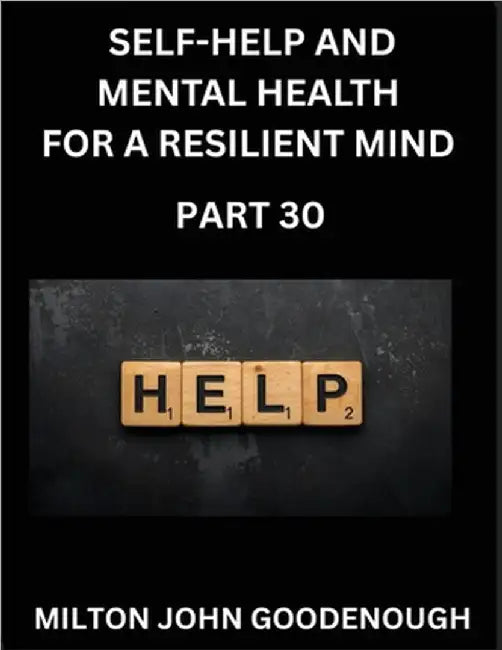 Self-help and Mental Health for a Resilient and Happy Mind (Part 30): Navigating Life's Challenges with Strength and Serenity, Cultivating Inner Peace by Milton John Goodenough