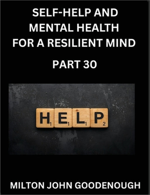 Self-help and Mental Health for a Resilient and Happy Mind (Part 30): Navigating Life's Challenges with Strength and Serenity, Cultivating Inner Peace by Milton John Goodenough