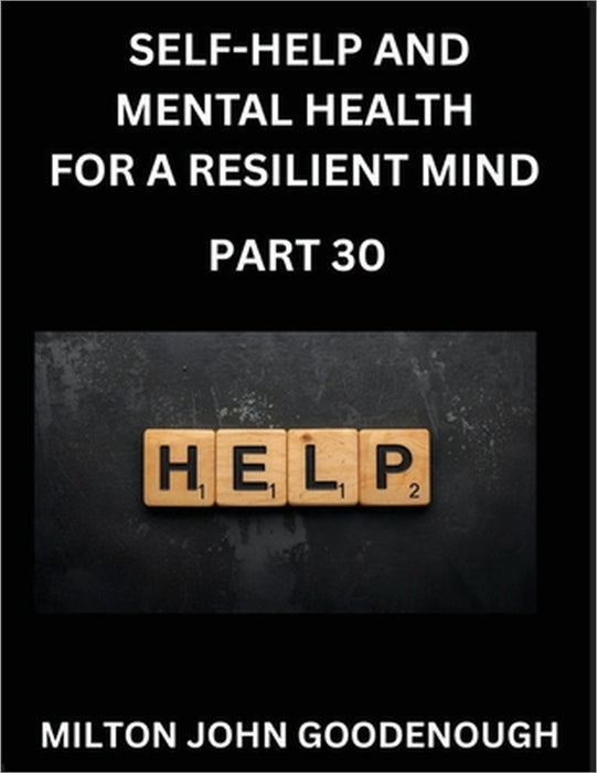 Self-help and Mental Health for a Resilient and Happy Mind (Part 30): Navigating Life's Challenges with Strength and Serenity, Cultivating Inner Peace by Milton John Goodenough