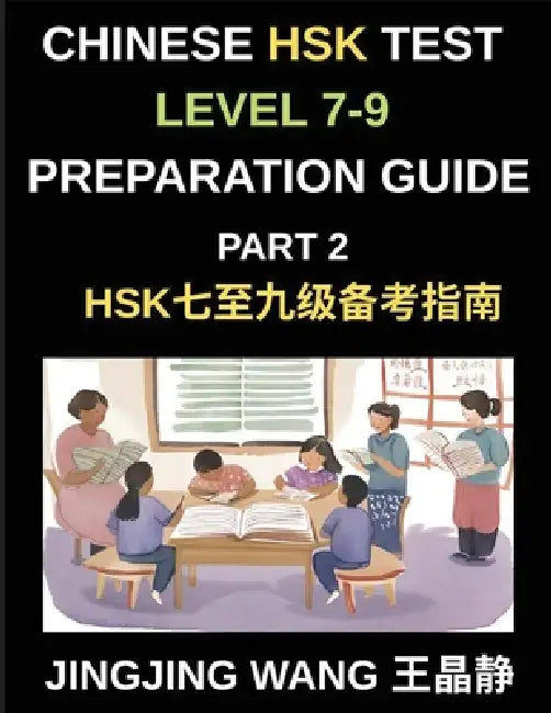 Chinese HSK Test Level 7-9 Preparation Guide (Part 2)-A Beginner's Self-Study Guide to Learning Mandarin Chinese Characters, Words, Sentences, Vocabul by Jingjing Wang