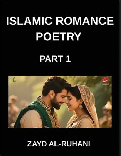 Islamic Romance Poetry (Part 1)- Whispers of the Beloved, Quranic Echoes in Poems, Eternal Covenant, Verses of Divine Love, Muslim Faith and Affection by Al-Ruhani Zayd