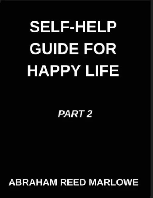 Self-help Guide for Happy Life (Part 2)- A Happy Life Blueprint, Healing Broken Hearts, Embracing Emotional Wellness, Mindful Steps to Mental Clarity, by Abraham Reed Marlowe