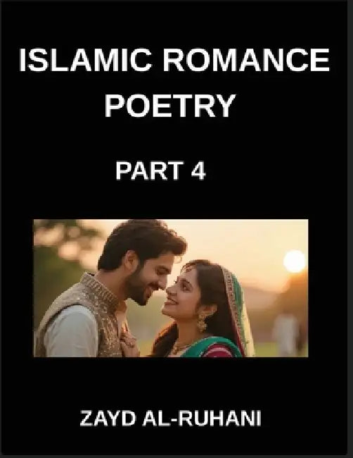 Islamic Romance Poetry (Part 4)- The Lover's Path, Sufi Whispers and Quranic Verses on Faith and Affection by Al-Ruhani Zayd