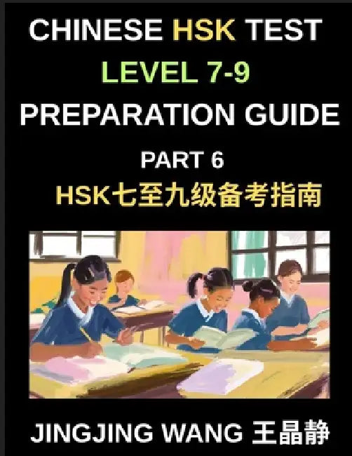 Chinese HSK Test Level 7-9 Preparation Guide (Part 6)-A Self-Study Guide for Beginners to Master Mandarin Chinese Characters, Vocabulary, Example Sent by Jingjing Wang