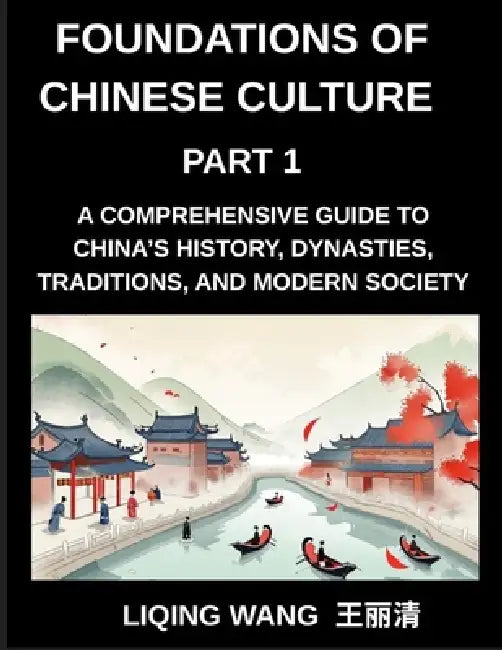 Foundations of Chinese Culture (Part 1)- A Comprehensive Guide to China's History, Dynasties, Traditions, and Modern Society for Expats and Foreigners by Liqing Wang