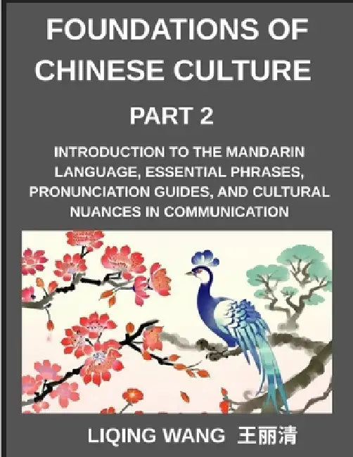 Foundations of Chinese Culture (Part 2)- Introduction to the Mandarin language, essential phrases, pronunciation guides, and cultural nuances in commu by Liqing Wang