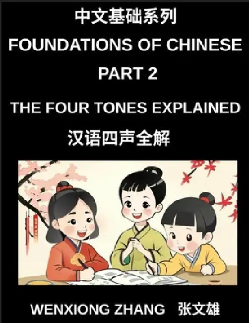 Foundations of Chinese (Part 2)- The Four Tones Explained, A Complete Guide to Mastering Mandarin Chinese Pronunciation, Listening, and Speaking for B by Wenxiong Zhang