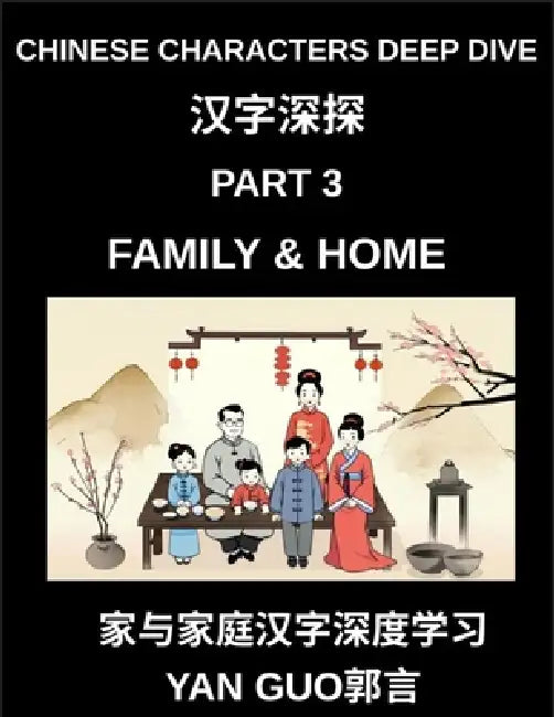 Chinese Characters Deep Dive (Part 3)- Chinese Characters for Family & Home, Master Mandarin Vocabulary for Family Members, Household Life, and Cultur by Yan Guo