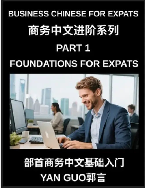 Business Chinese for Expats (Part 1)- Foundations for Expats, Complete Beginner Guide to Mandarin for Workplace Communication, Professional Etiquette, by Yan Guo