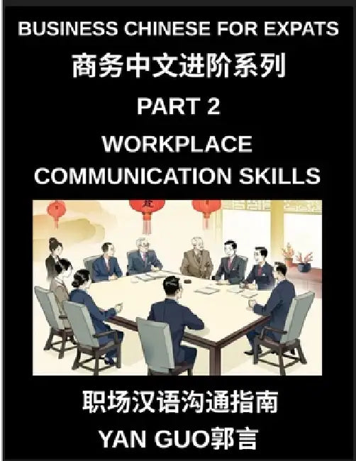 Business Chinese for Expats (Part 2)- Foundations for Expats, Complete Beginner Guide to Mandarin for Workplace Communication, Professional Etiquette, by Yan Guo