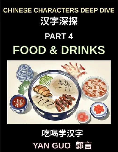 Chinese Characters Deep Dive (Part 4)- Mastering Food & Drinks Vocabulary, Words, Phrases, and Sentences for Learning Mandarin, Reading Menus, and Coo by Yan Guo