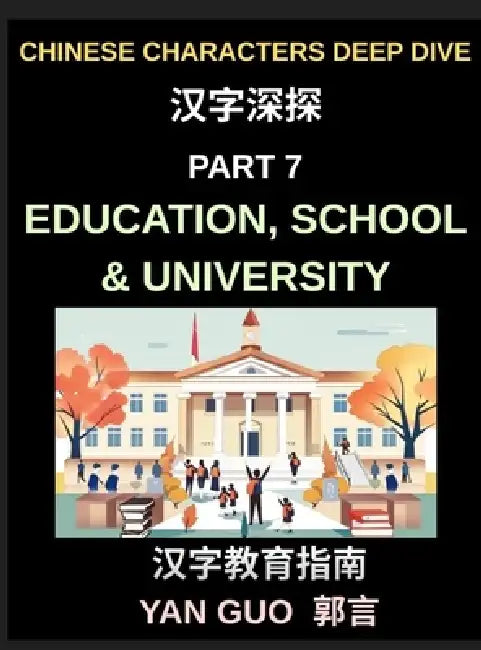 Chinese Characters Deep Dive (Part 7)- Education, School & University, Essential Words, Phrases, and Expressions for Students, Classrooms, Exams, and by Yan Guo