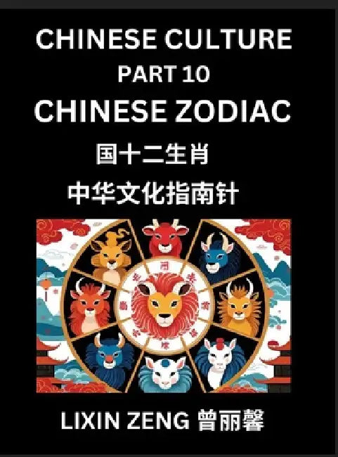 Chinese Culture (Part 10)- Chinese Zodiac, Learn Mandarin Chinese Language, Discover Ancient History and Culture, Reading Chinese Characters, English, by Lixin Zeng