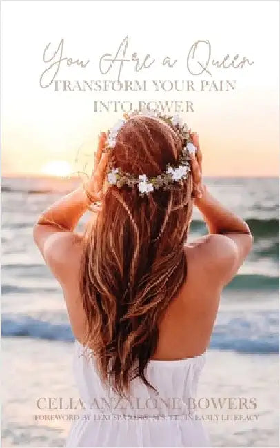 You Are a Queen: Transform Your Pain into Power by Celia Anzalone Bowers