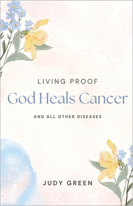 Living Proof God Heals Cancer and All Other Diseases by Judy Green