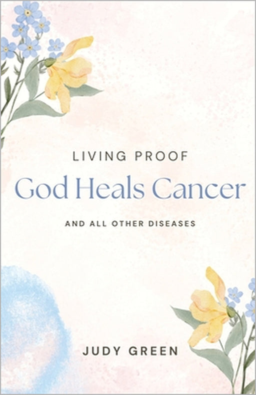 Living Proof God Heals Cancer and All Other Diseases by Judy Green