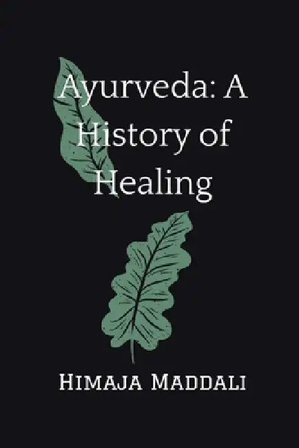 Ayurveda: A History of Healing by Himaja Maddali