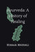 Ayurveda: A History of Healing by Himaja Maddali