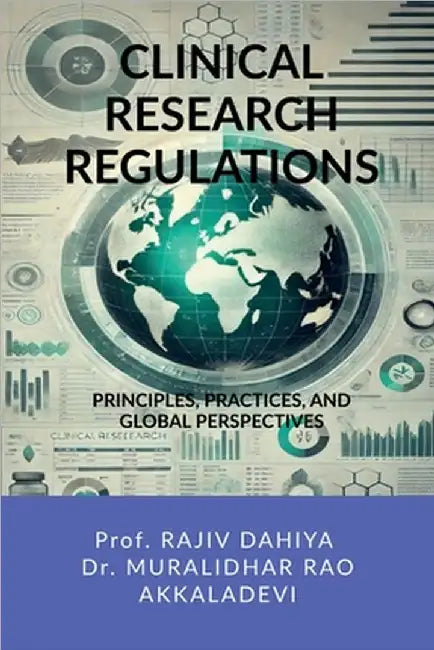 Clinical Research Regulations: Principles, Practices, and Global Perspectives by Prof Rajiv Dahiya