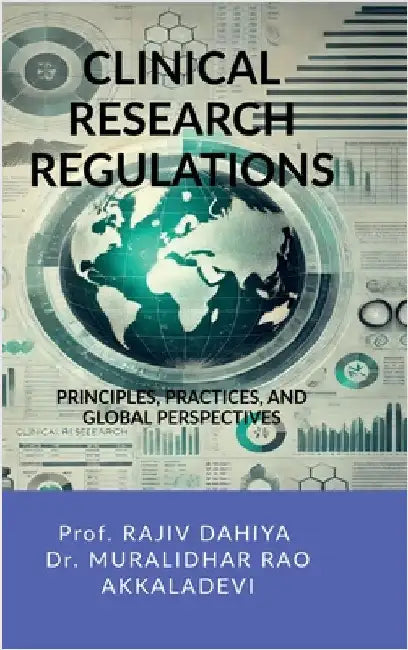 Clinical Research Regulations: Principles, Practices, and Global Perspectives by Prof Rajiv Dahiya