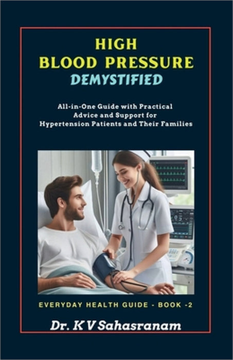 High Blood Pressure Demystified: All-in-One Guide with Practical Advice and Support for Hypertension Patients and Their Families by Dr K V Sahasranam