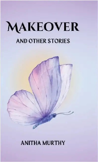 Makeover and other stories: A Collection of Short Stories by Anitha Murthy