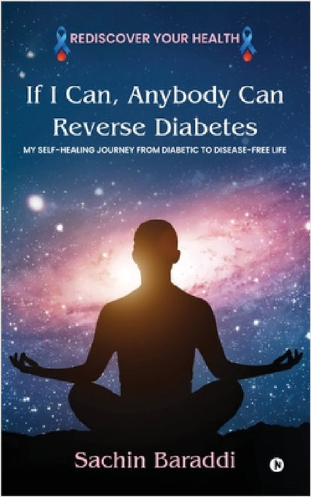 If I Can, Anybody Can Reverse Diabetes: My Self-Healing Journey From Diabetic To Disease-Free Life by Sachin Baraddi