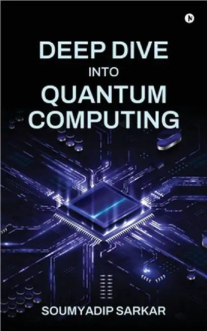 Deep Dive into Quantum Computing by Soumyadip Sarkar