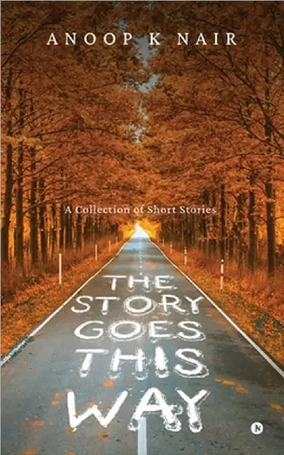 The Story Goes This Way: A Collection of Short Stories by Anoop K Nair
